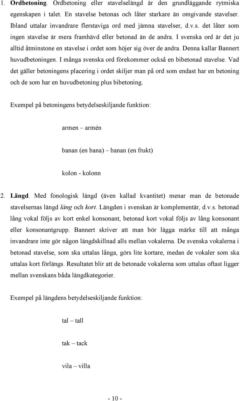 I svenska ord är det ju alltid åtminstone en stavelse i ordet som höjer sig över de andra. Denna kallar Bannert huvudbetoningen. I många svenska ord förekommer också en bibetonad stavelse.