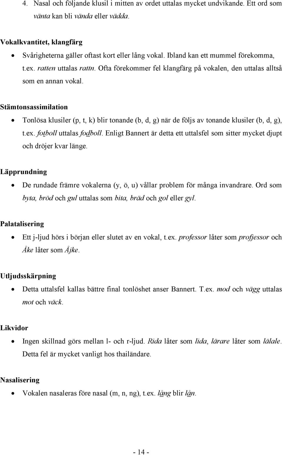 Stämtonsassimilation Tonlösa klusiler (p, t, k) blir tonande (b, d, g) när de följs av tonande klusiler (b, d, g), t.ex. fotboll uttalas fodboll.