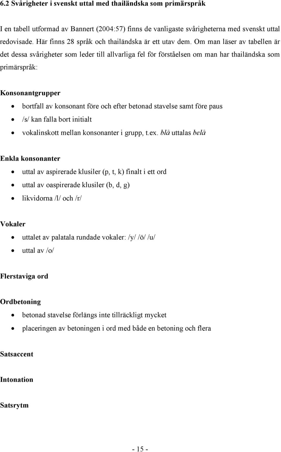 Om man läser av tabellen är det dessa svårigheter som leder till allvarliga fel för förståelsen om man har thailändska som primärspråk: Konsonantgrupper bortfall av konsonant före och efter betonad