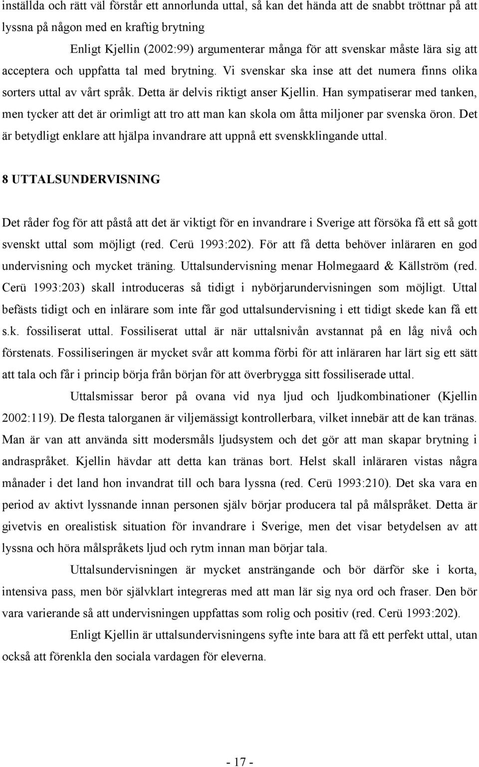 Han sympatiserar med tanken, men tycker att det är orimligt att tro att man kan skola om åtta miljoner par svenska öron.