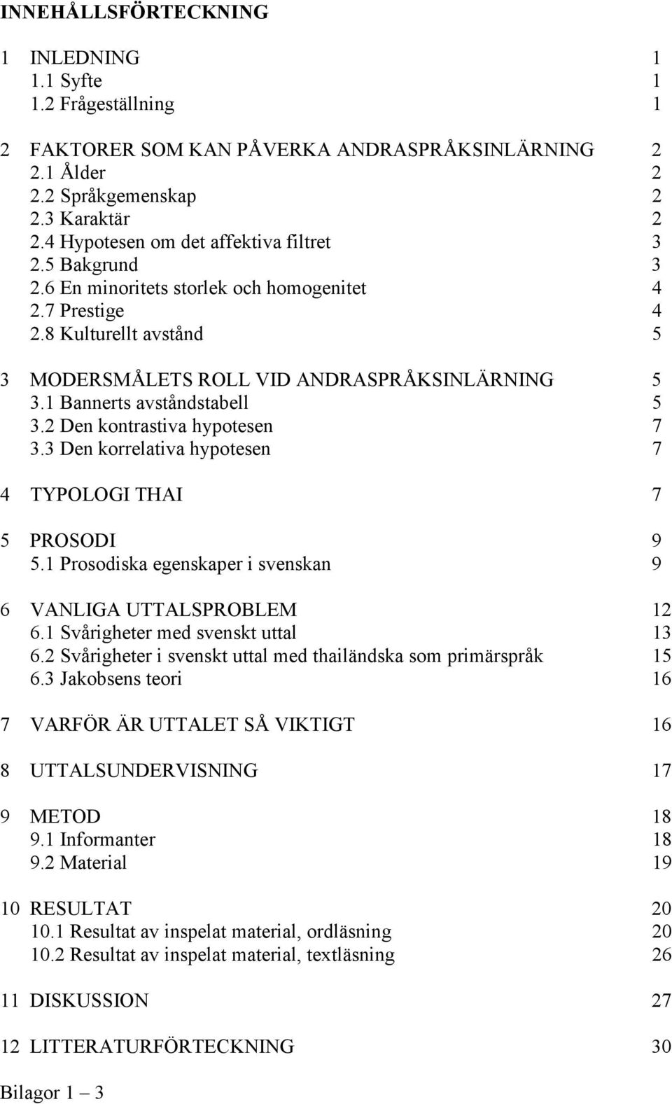 1 Bannerts avståndstabell 5 3.2 Den kontrastiva hypotesen 7 3.3 Den korrelativa hypotesen 7 4 TYPOLOGI THAI 7 5 PROSODI 9 5.1 Prosodiska egenskaper i svenskan 9 6 VANLIGA UTTALSPROBLEM 12 6.