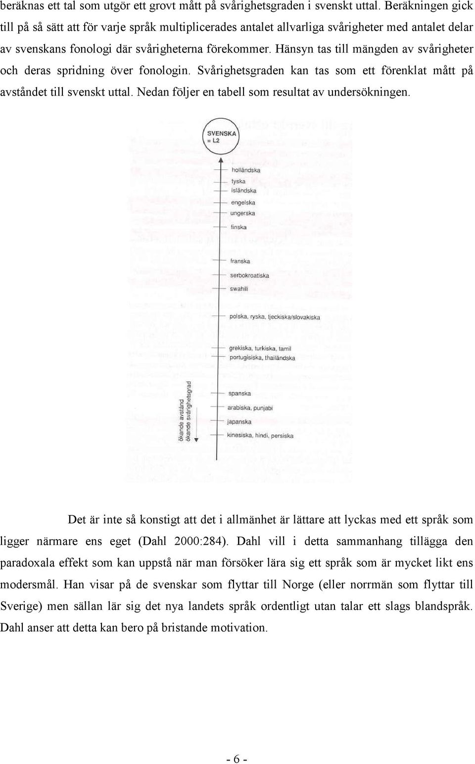 Hänsyn tas till mängden av svårigheter och deras spridning över fonologin. Svårighetsgraden kan tas som ett förenklat mått på avståndet till svenskt uttal.