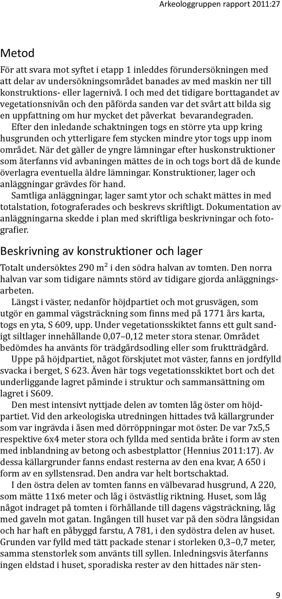 Efter den inledande schaktningen togs en större yta upp kring husgrunden och ytterligare fem stycken mindre ytor togs upp inom området.