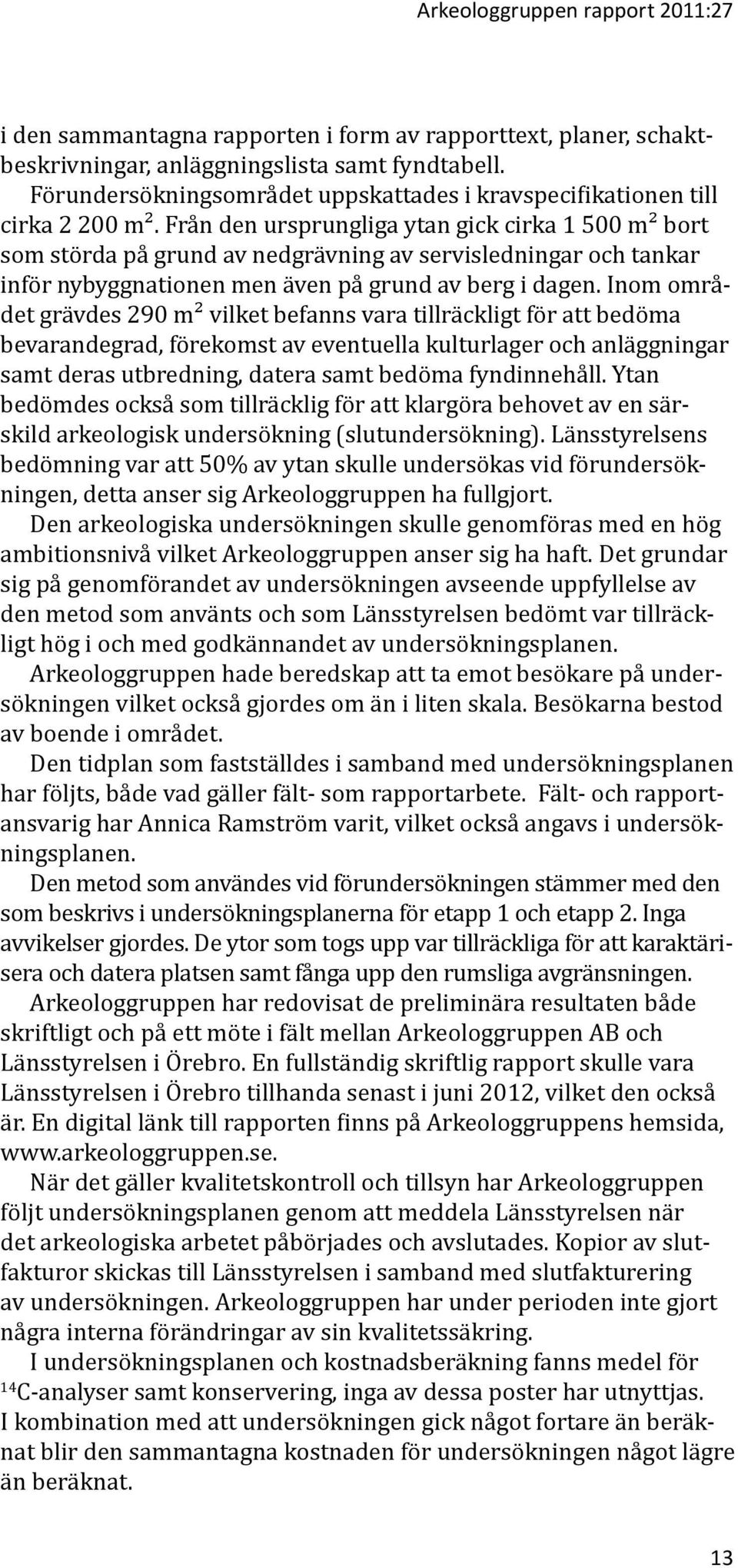 Från den ursprungliga ytan gick cirka 1 500 m² bort som störda på grund av nedgrävning av servisledningar och tankar inför nybyggnationen men även på grund av berg i dagen.