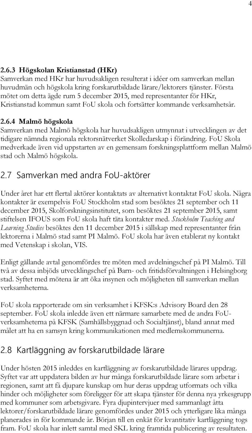 4 Malmö högskola Samverkan med Malmö högskola har huvudsakligen utmynnat i utvecklingen av det tidigare nämnda regionala rektorsnätverket Skolledarskap i förändring.