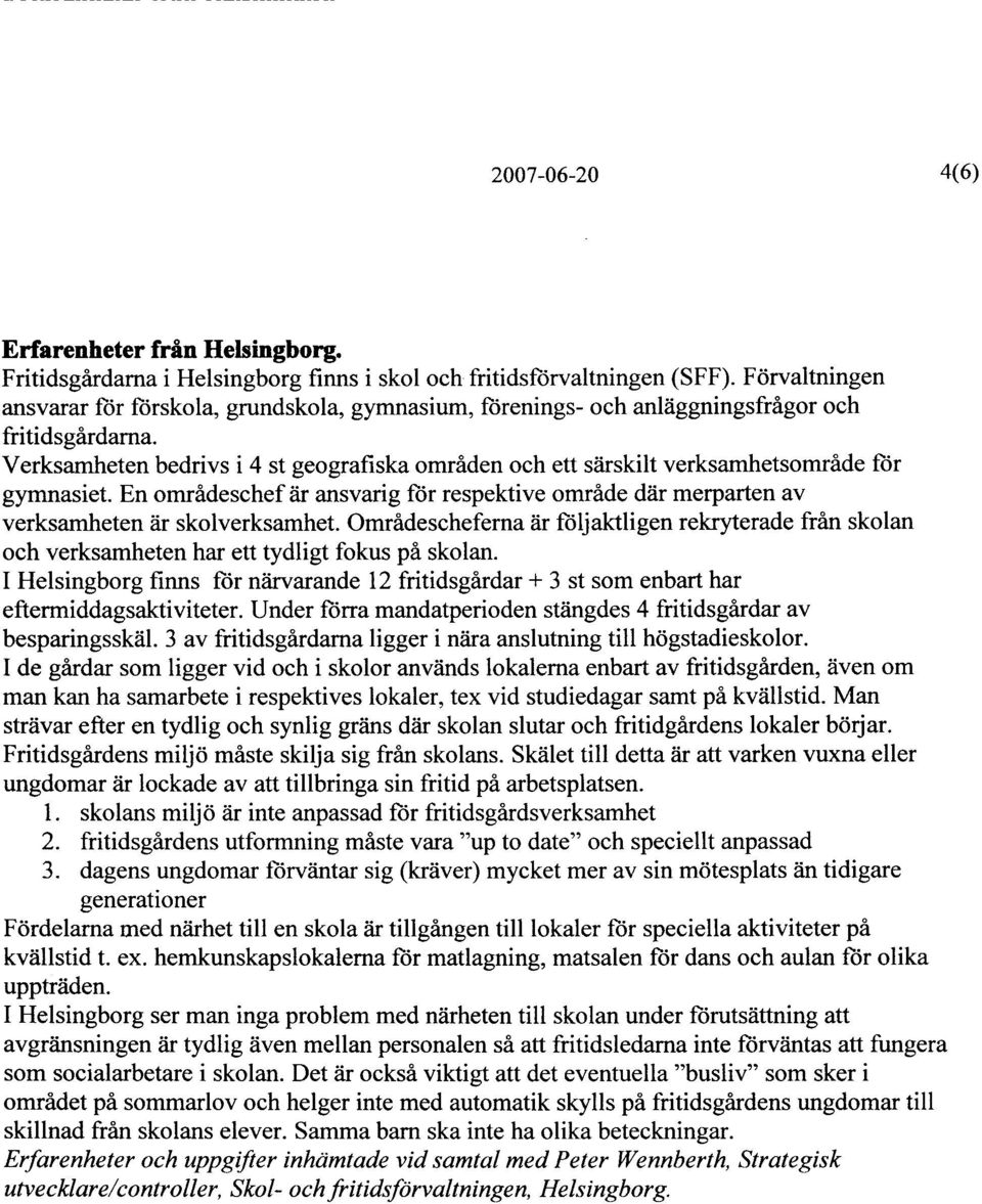 Verksamheten bedrivs i 4 st geografiska områden och ett särskilt verksamhetsområde for gymnasiet. En områdeschef är ansvarig for respektive område där merparten av verksamheten är skolverksamhet.