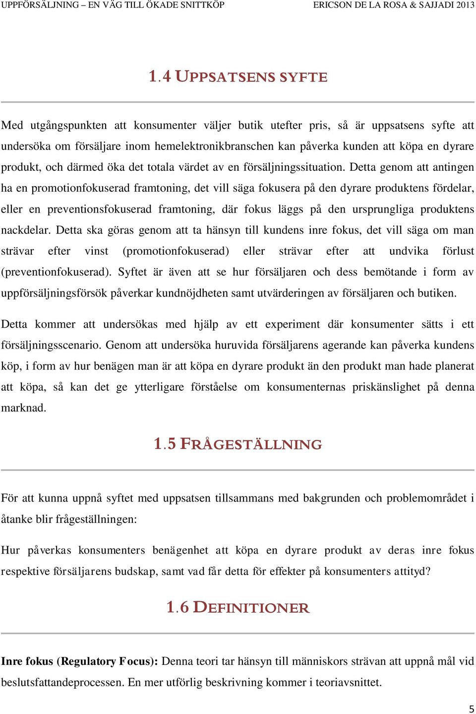 Detta genom att antingen ha en promotionfokuserad framtoning, det vill säga fokusera på den dyrare produktens fördelar, eller en preventionsfokuserad framtoning, där fokus läggs på den ursprungliga