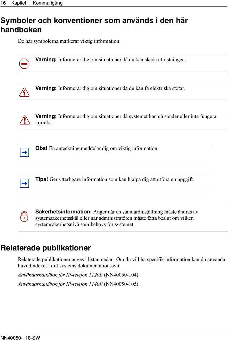 En anteckning meddelar dig om viktig information. Tips! Ger ytterligare information som kan hjälpa dig att utföra en uppgift.