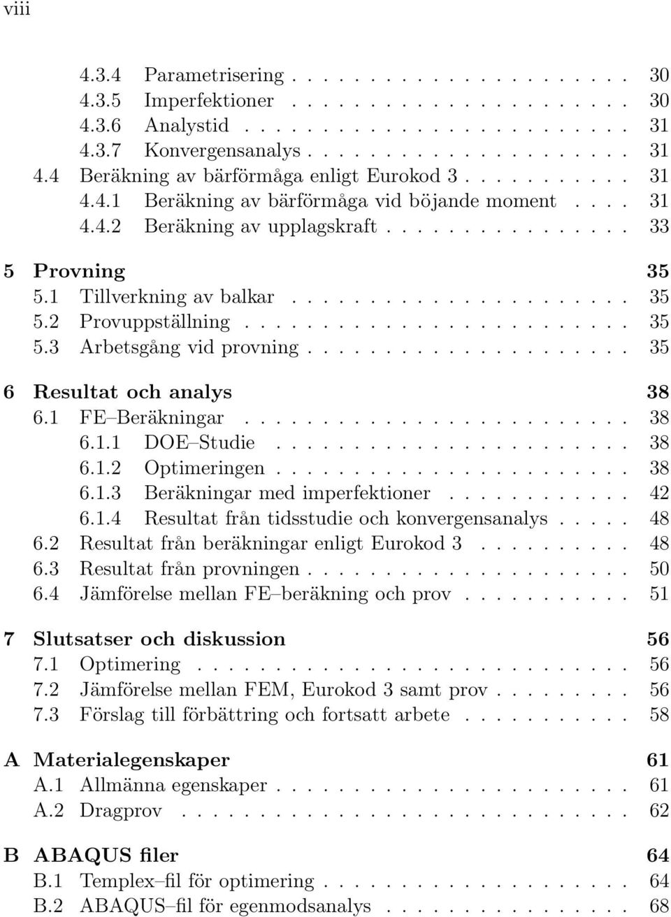 ........................ 35 5.3 Arbetsgång vid provning..................... 35 6 Resultat och analys 38 6.1 FE Beräkningar......................... 38 6.1.1 DOE Studie....................... 38 6.1.2 Optimeringen.