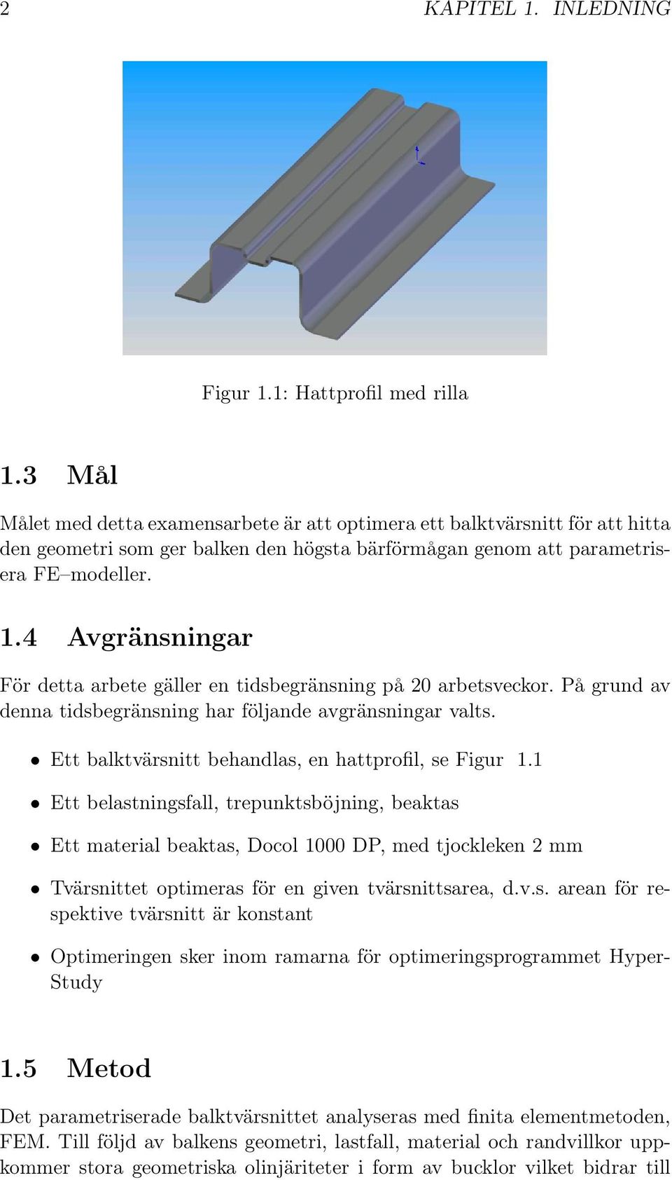 4 Avgränsningar För detta arbete gäller en tidsbegränsning på 20 arbetsveckor. På grund av denna tidsbegränsning har följande avgränsningar valts.