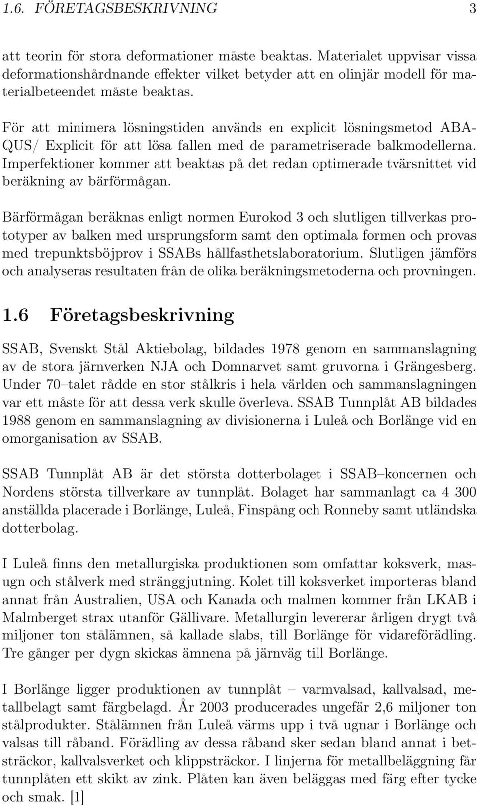 För att minimera lösningstiden används en explicit lösningsmetod ABA- QUS/ Explicit för att lösa fallen med de parametriserade balkmodellerna.