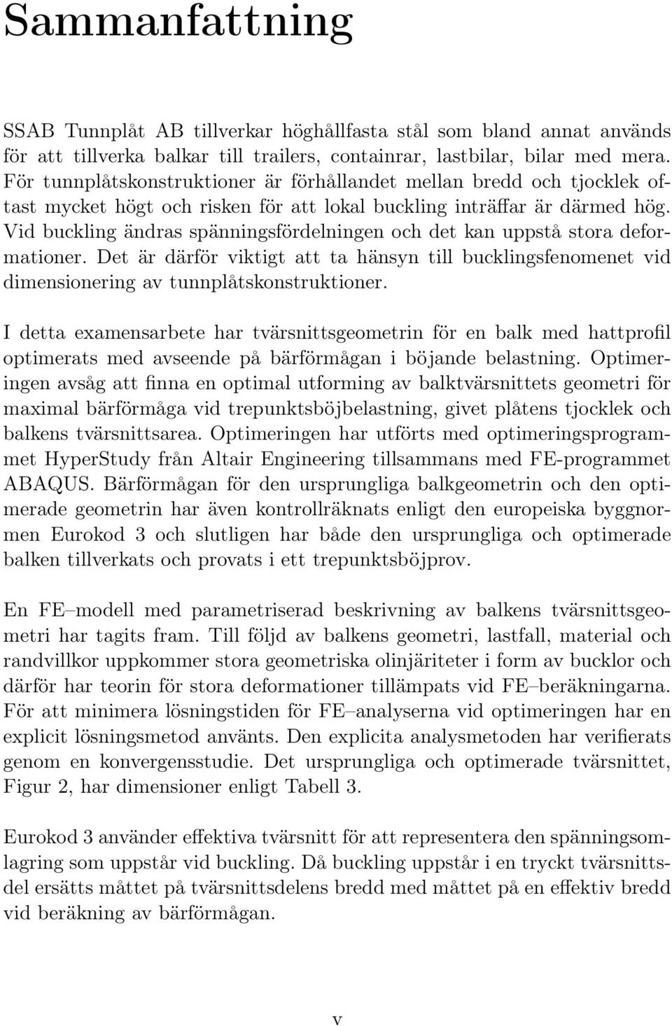 Vid buckling ändras spänningsfördelningen och det kan uppstå stora deformationer. Det är därför viktigt att ta hänsyn till bucklingsfenomenet vid dimensionering av tunnplåtskonstruktioner.