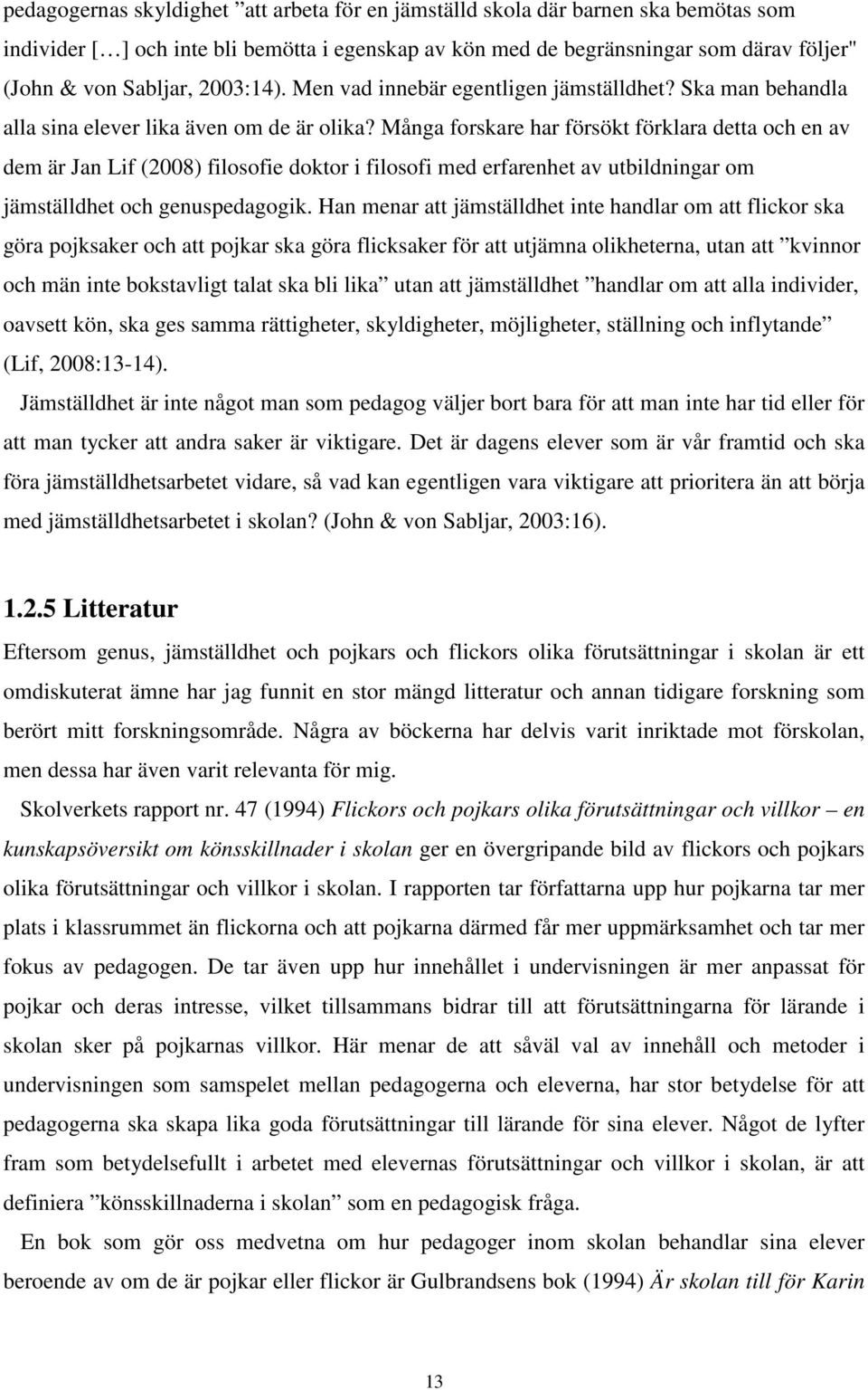 Många forskare har försökt förklara detta och en av dem är Jan Lif (2008) filosofie doktor i filosofi med erfarenhet av utbildningar om jämställdhet och genuspedagogik.