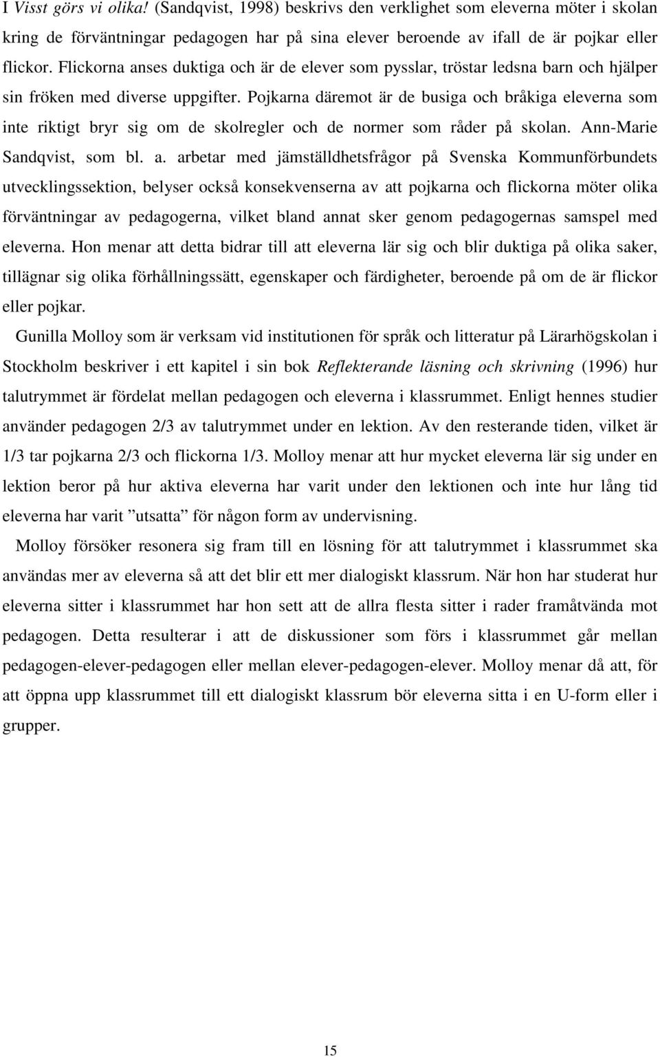 Pojkarna däremot är de busiga och bråkiga eleverna som inte riktigt bryr sig om de skolregler och de normer som råder på skolan. Ann-Marie Sandqvist, som bl. a.