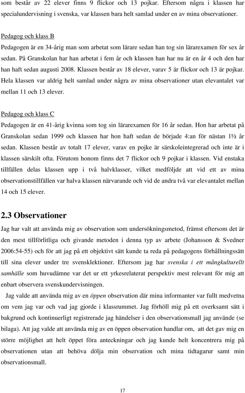 På Granskolan har han arbetat i fem år och klassen han har nu är en år 4 och den har han haft sedan augusti 2008. Klassen består av 18 elever, varav 5 är flickor och 13 är pojkar.