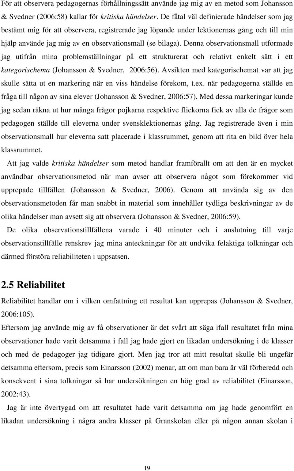 Denna observationsmall utformade jag utifrån mina problemställningar på ett strukturerat och relativt enkelt sätt i ett kategorischema (Johansson & Svedner, 2006:56).