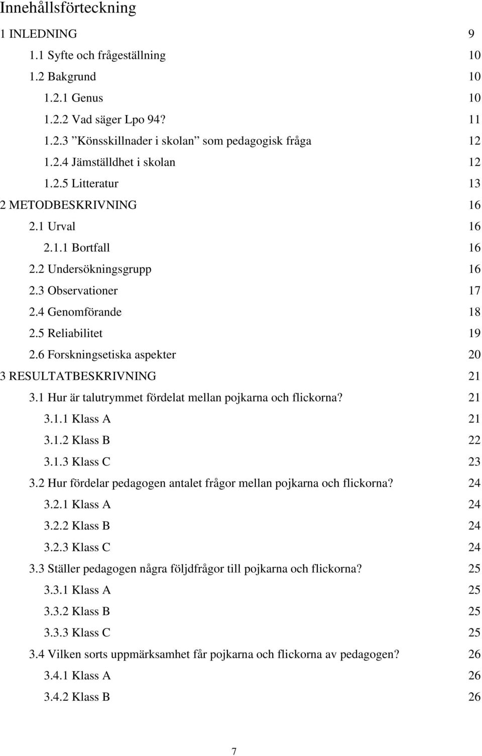 6 Forskningsetiska aspekter 20 3 RESULTATBESKRIVNING 21 3.1 Hur är talutrymmet fördelat mellan pojkarna och flickorna? 21 3.1.1 Klass A 21 3.1.2 Klass B 22 3.1.3 Klass C 23 3.