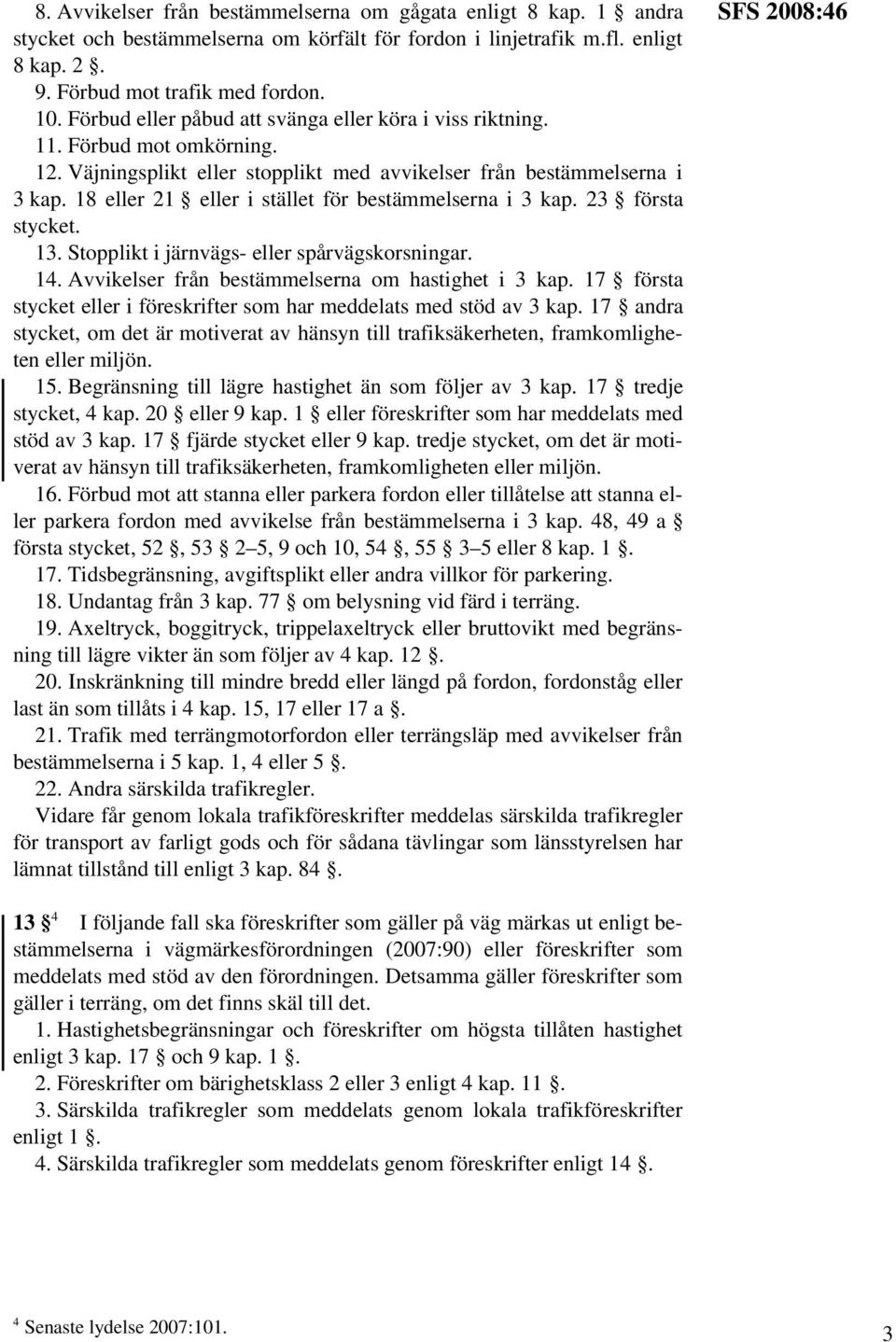 18 eller 21 eller i stället för bestämmelserna i 3 kap. 23 första stycket. 13. Stopplikt i järnvägs- eller spårvägskorsningar. 14. Avvikelser från bestämmelserna om hastighet i 3 kap.