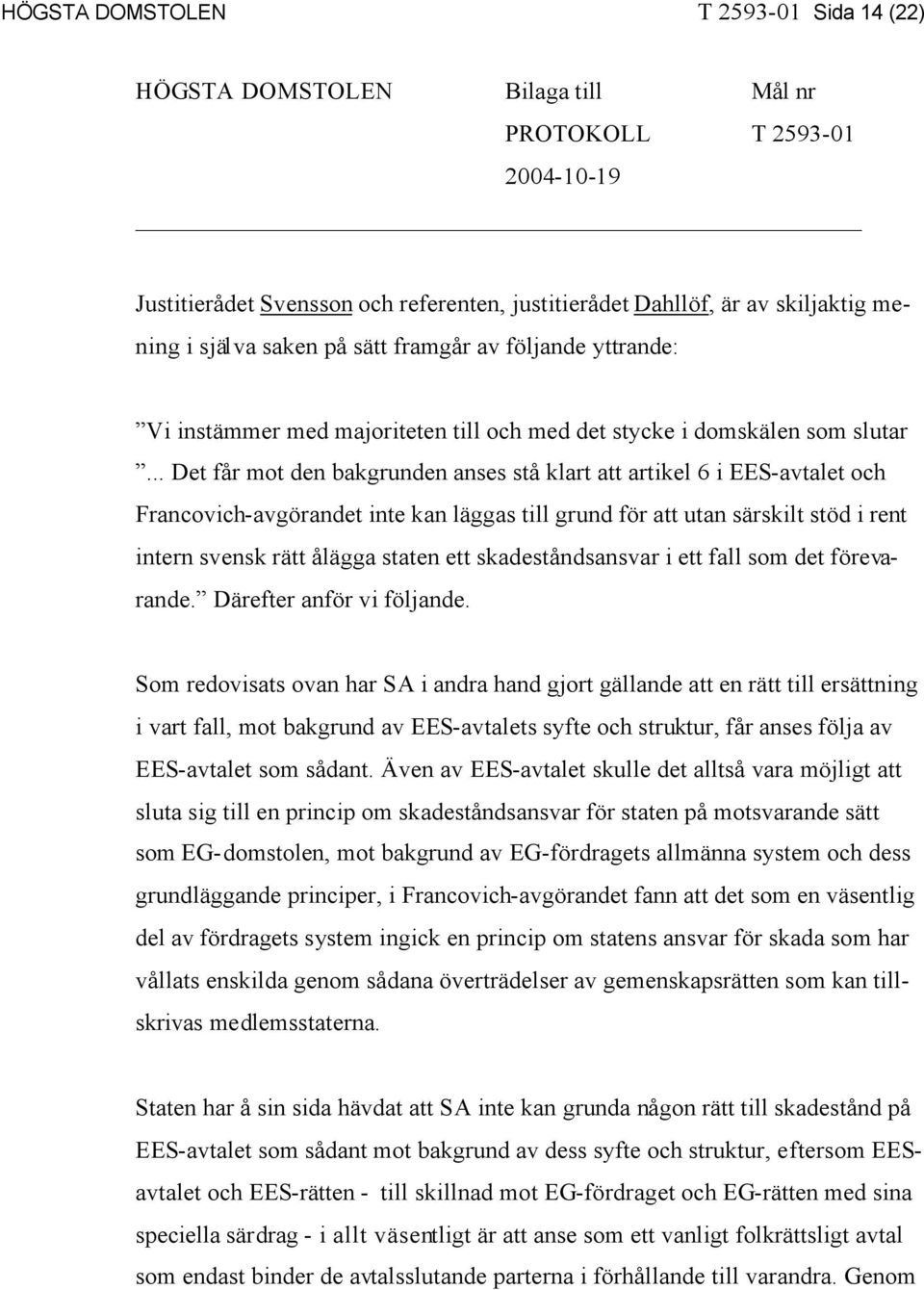 .. Det får mot den bakgrunden anses stå klart att artikel 6 i EES-avtalet och Francovich-avgörandet inte kan läggas till grund för att utan särskilt stöd i rent intern svensk rätt ålägga staten ett