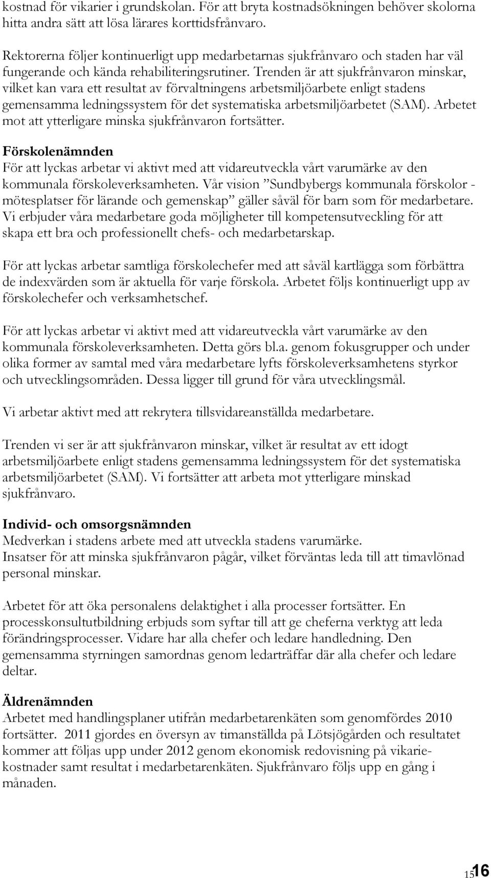 Trenden är att sjukfrånvaron minskar, vilket kan vara ett resultat av förvaltningens arbetsmiljöarbete enligt stadens gemensamma ledningssystem för det systematiska arbetsmiljöarbetet (SAM).