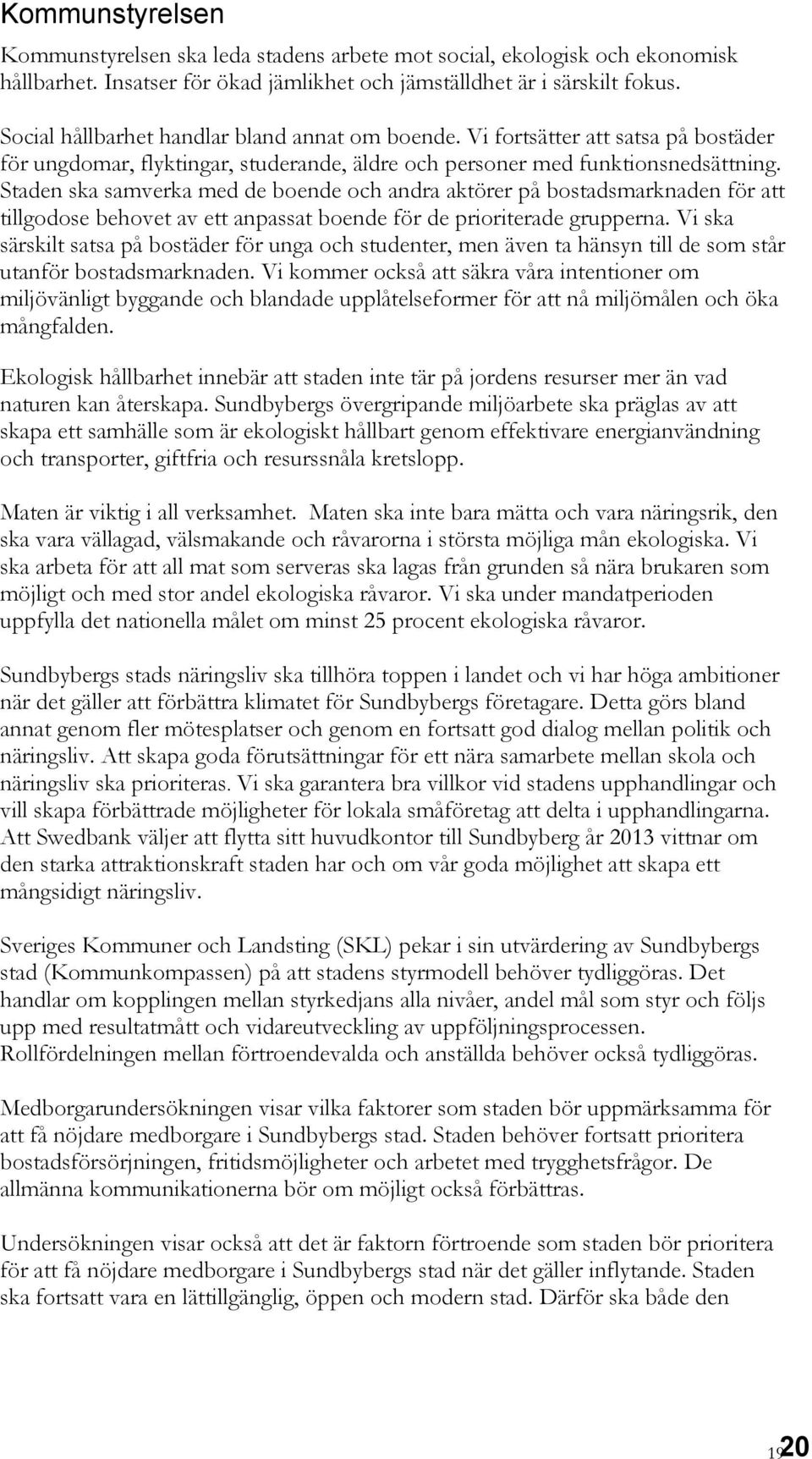 Staden ska samverka med de boende och andra aktörer på bostadsmarknaden för att tillgodose behovet av ett anpassat boende för de prioriterade grupperna.