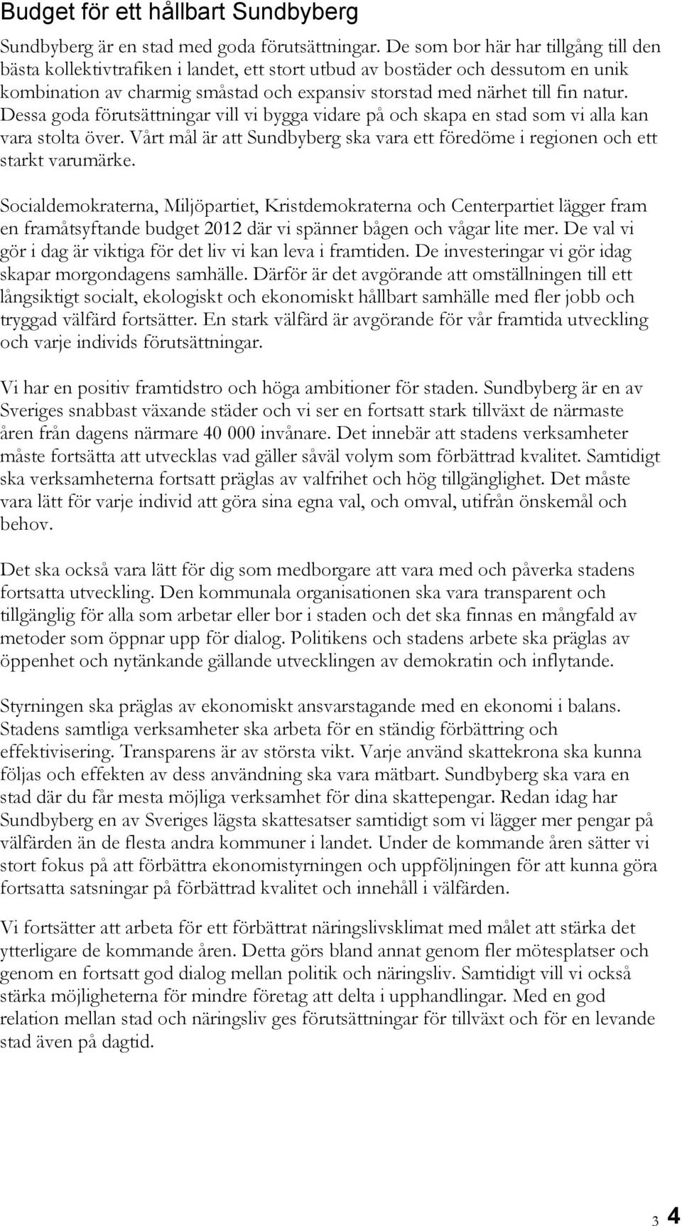 Dessa goda förutsättningar vill vi bygga vidare på och skapa en stad som vi alla kan vara stolta över. Vårt mål är att Sundbyberg ska vara ett föredöme i regionen och ett starkt varumärke.