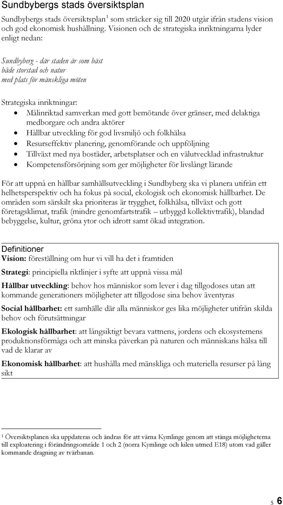 samverkan med gott bemötande över gränser, med delaktiga medborgare och andra aktörer Hållbar utveckling för god livsmiljö och folkhälsa Resurseffektiv planering, genomförande och uppföljning