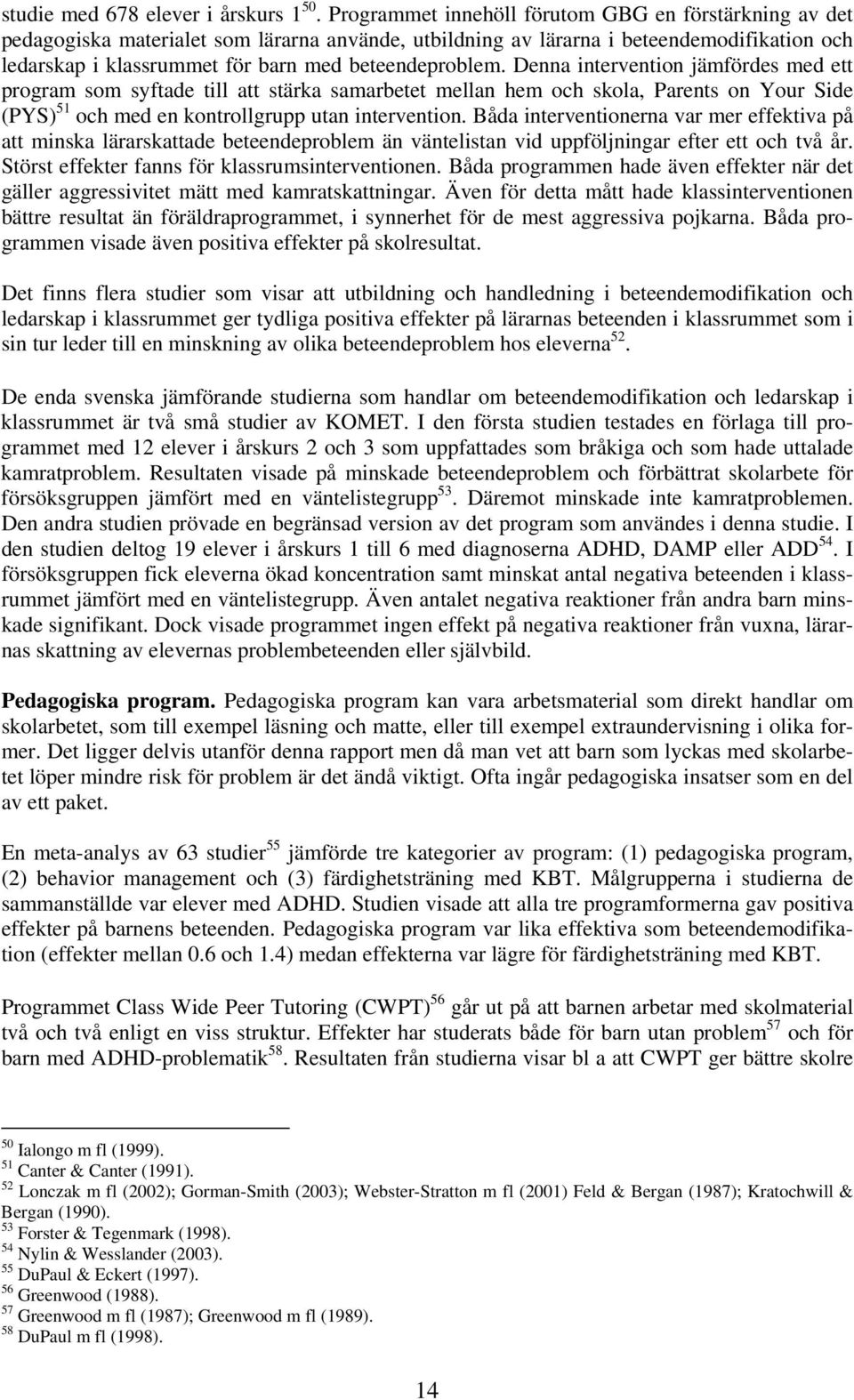 beteendeproblem. Denna intervention jämfördes med ett program som syftade till att stärka samarbetet mellan hem och skola, Parents on Your Side (PYS) 51 och med en kontrollgrupp utan intervention.