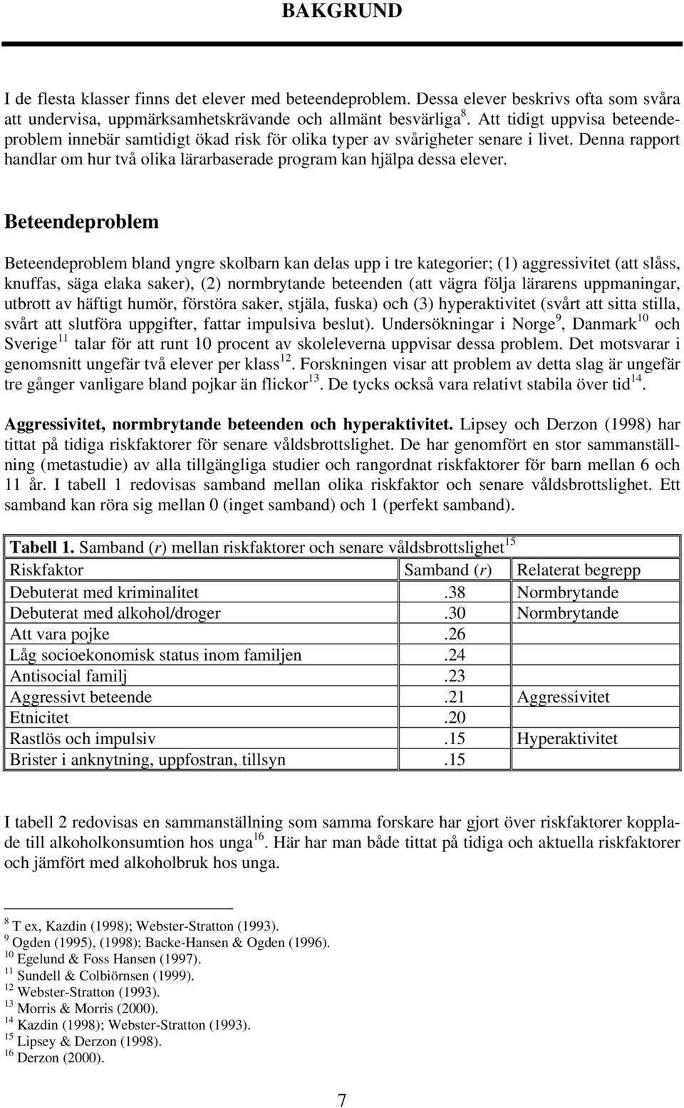 Beteendeproblem Beteendeproblem bland yngre skolbarn kan delas upp i tre kategorier; (1) aggressivitet (att slåss, knuffas, säga elaka saker), (2) normbrytande beteenden (att vägra följa lärarens