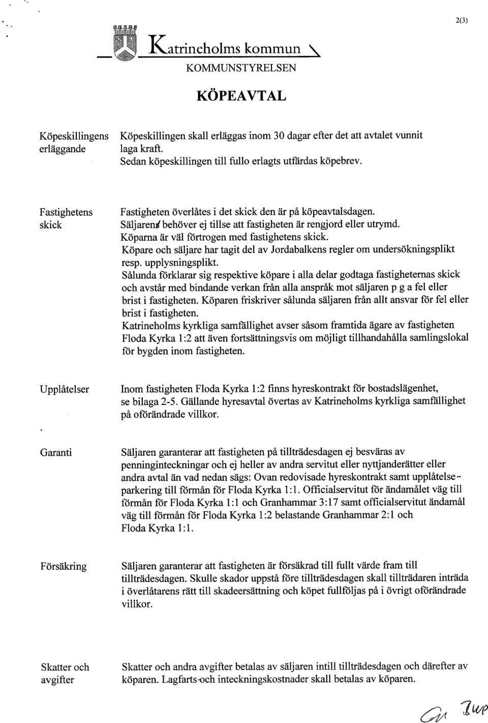 Säljareni behöver ej tilse art fastigheten är rengjord eller utrymd. Köpara är väl förtrogen med fastighetens skick. Köpare och säljare har tagit del av Jordabalkens regler om undersökningsplikt resp.