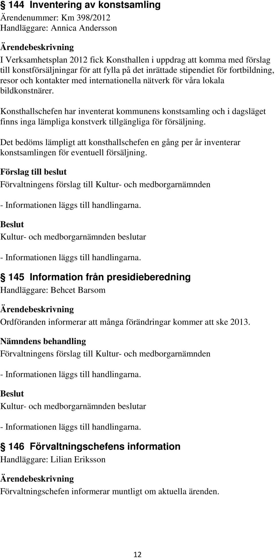 Konsthallschefen har inventerat kommunens konstsamling och i dagsläget finns inga lämpliga konstverk tillgängliga för försäljning.