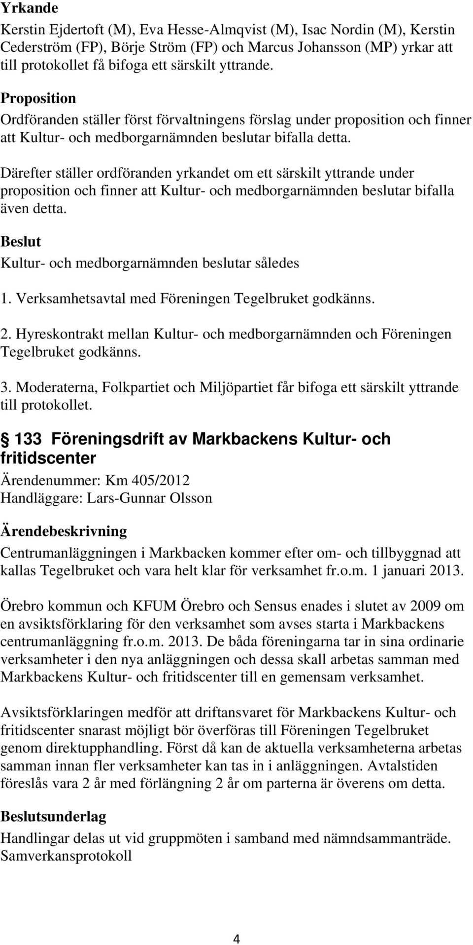 Därefter ställer ordföranden yrkandet om ett särskilt yttrande under proposition och finner att bifalla även detta. således 1. Verksamhetsavtal med Föreningen Tegelbruket godkänns. 2.