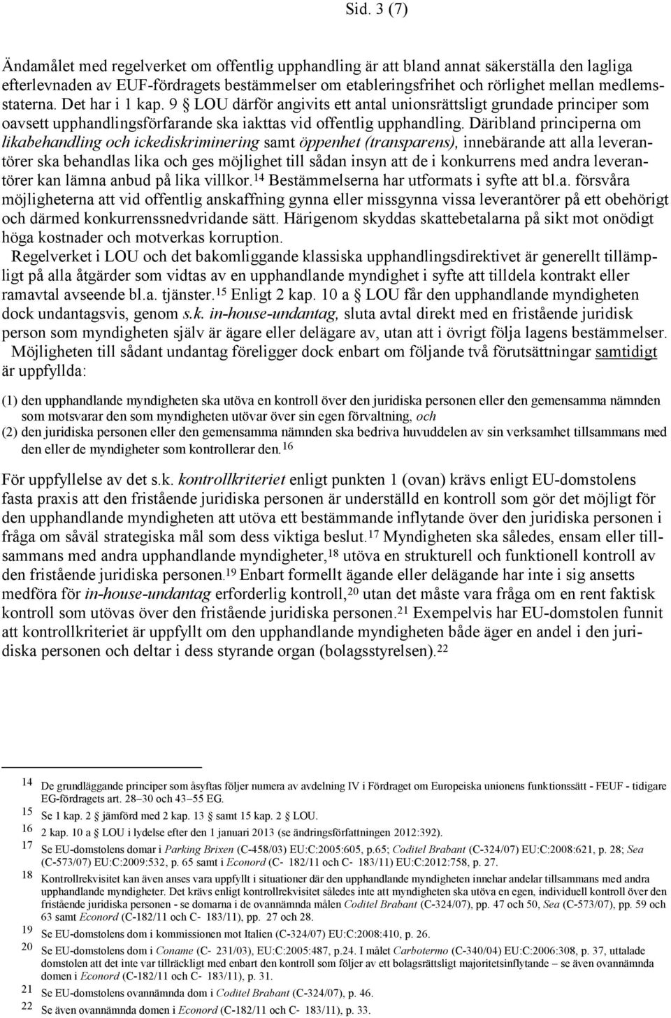 Däribland principerna om likabehandling och ickediskriminering samt öppenhet (transparens), innebärande att alla leverantörer ska behandlas lika och ges möjlighet till sådan insyn att de i konkurrens