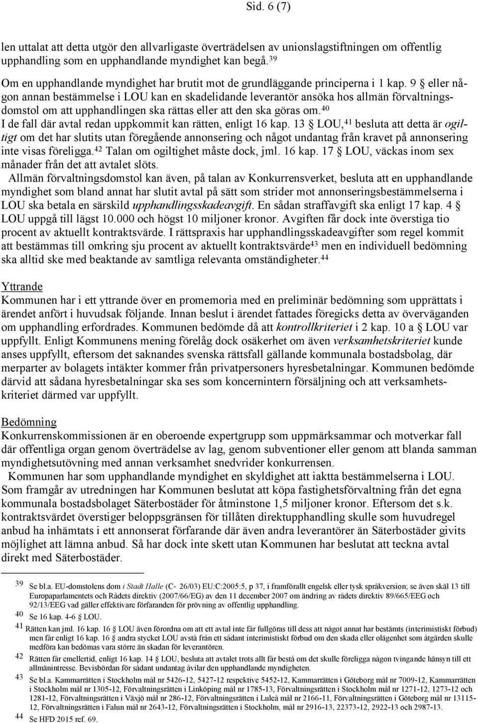 9 eller någon annan bestämmelse i LOU kan en skadelidande leverantör ansöka hos allmän förvaltningsdomstol om att upphandlingen ska rättas eller att den ska göras om.