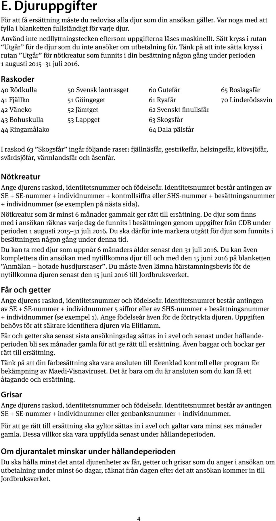 Tänk på att inte sätta kryss i rutan Utgår för nötkreatur som funnits i din besättning någon gång under perioden 1 augusti 2015 31 juli 2016.