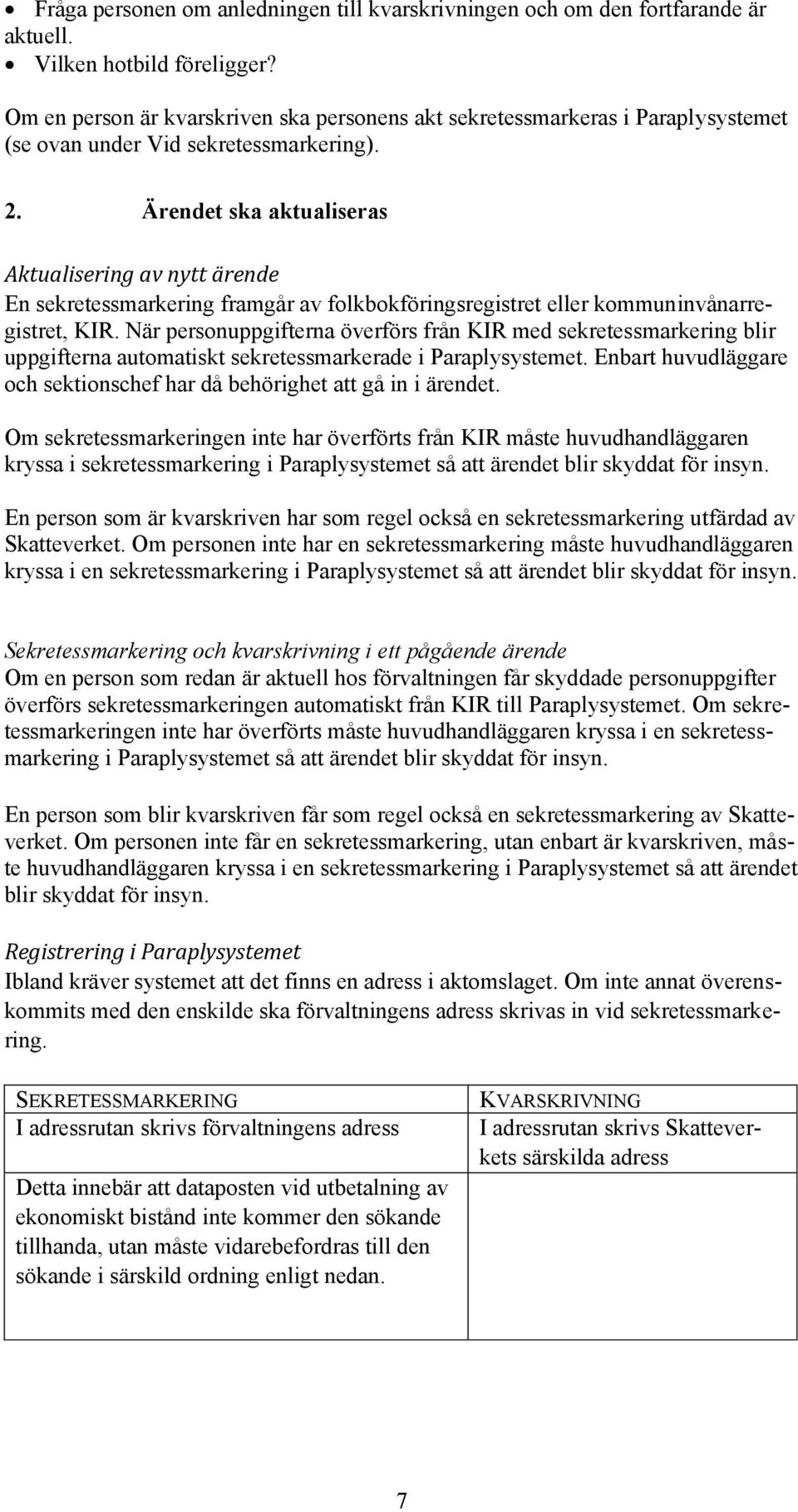 Ärendet ska aktualiseras Aktualisering av nytt ärende En sekretessmarkering framgår av folkbokföringsregistret eller kommuninvånarregistret, KIR.