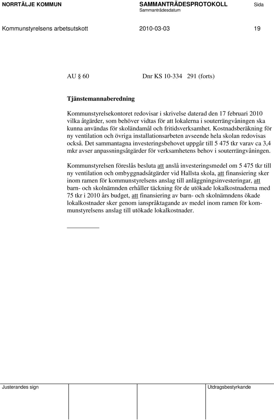 Det sammantagna investeringsbehovet uppgår till 5 475 tkr varav ca 3,4 mkr avser anpassningsåtgärder för verksamhetens behov i souterrängvåningen.