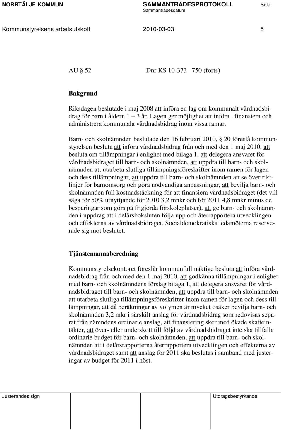 Barn- och skolnämnden beslutade den 16 februari 2010, 20 föreslå kommunstyrelsen besluta att införa vårdnadsbidrag från och med den 1 maj 2010, att besluta om tillämpningar i enlighet med bilaga 1,