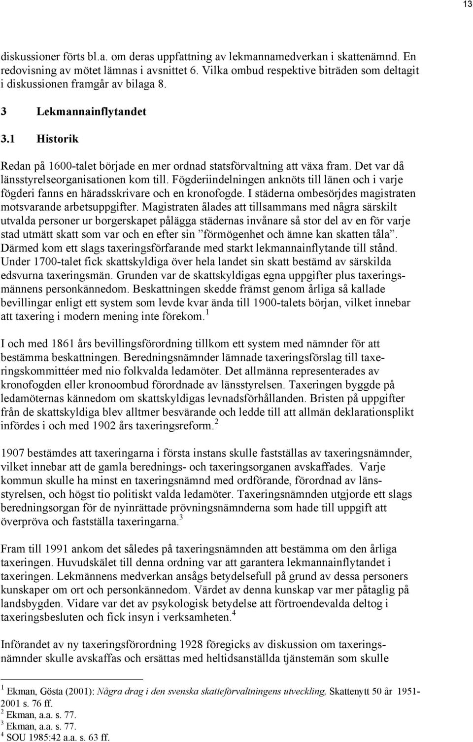 Det var då länsstyrelseorganisationen kom till. Fögderiindelningen anknöts till länen och i varje fögderi fanns en häradsskrivare och en kronofogde.