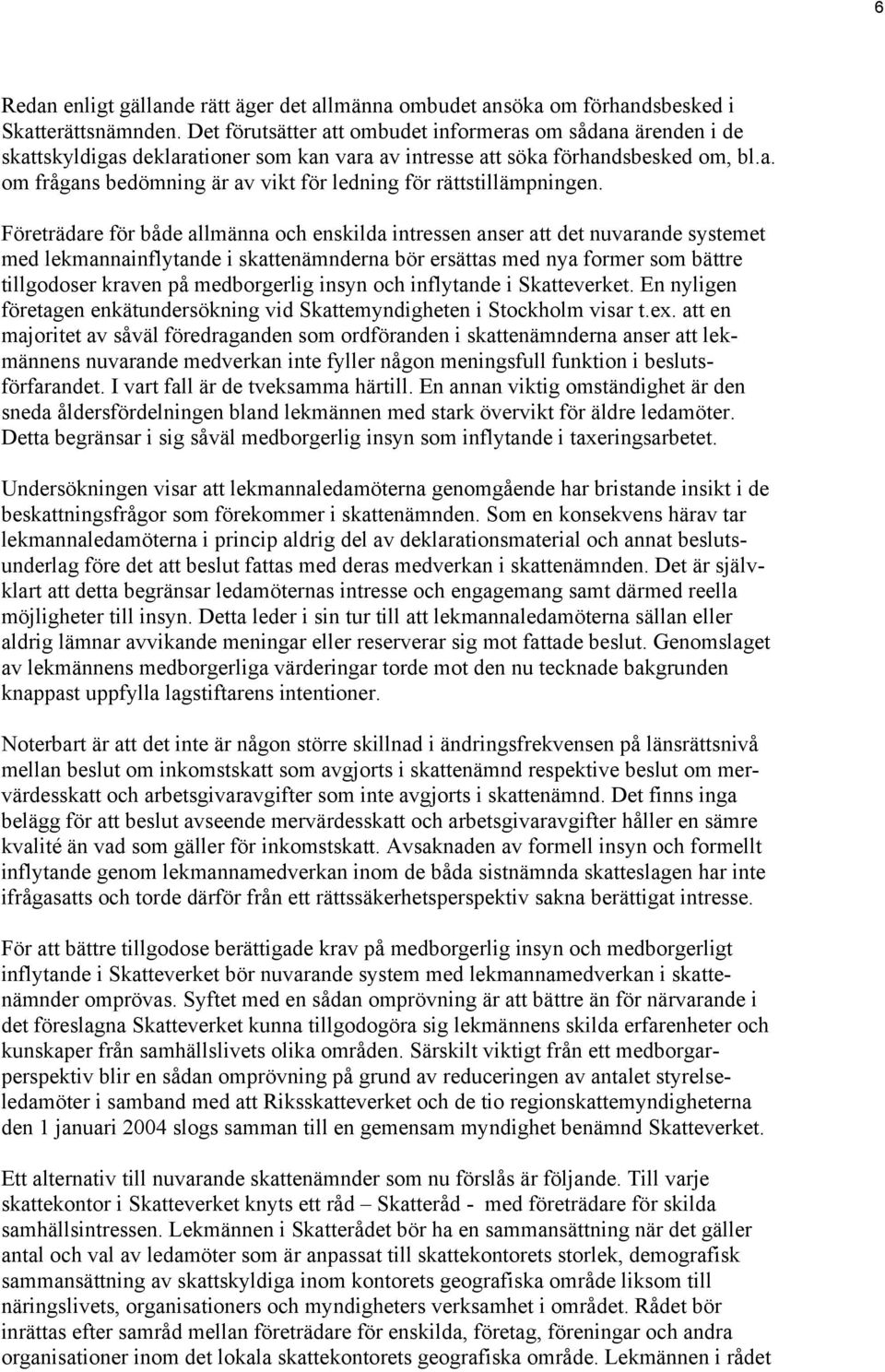 Företrädare för både allmänna och enskilda intressen anser att det nuvarande systemet med lekmannainflytande i skattenämnderna bör ersättas med nya former som bättre tillgodoser kraven på