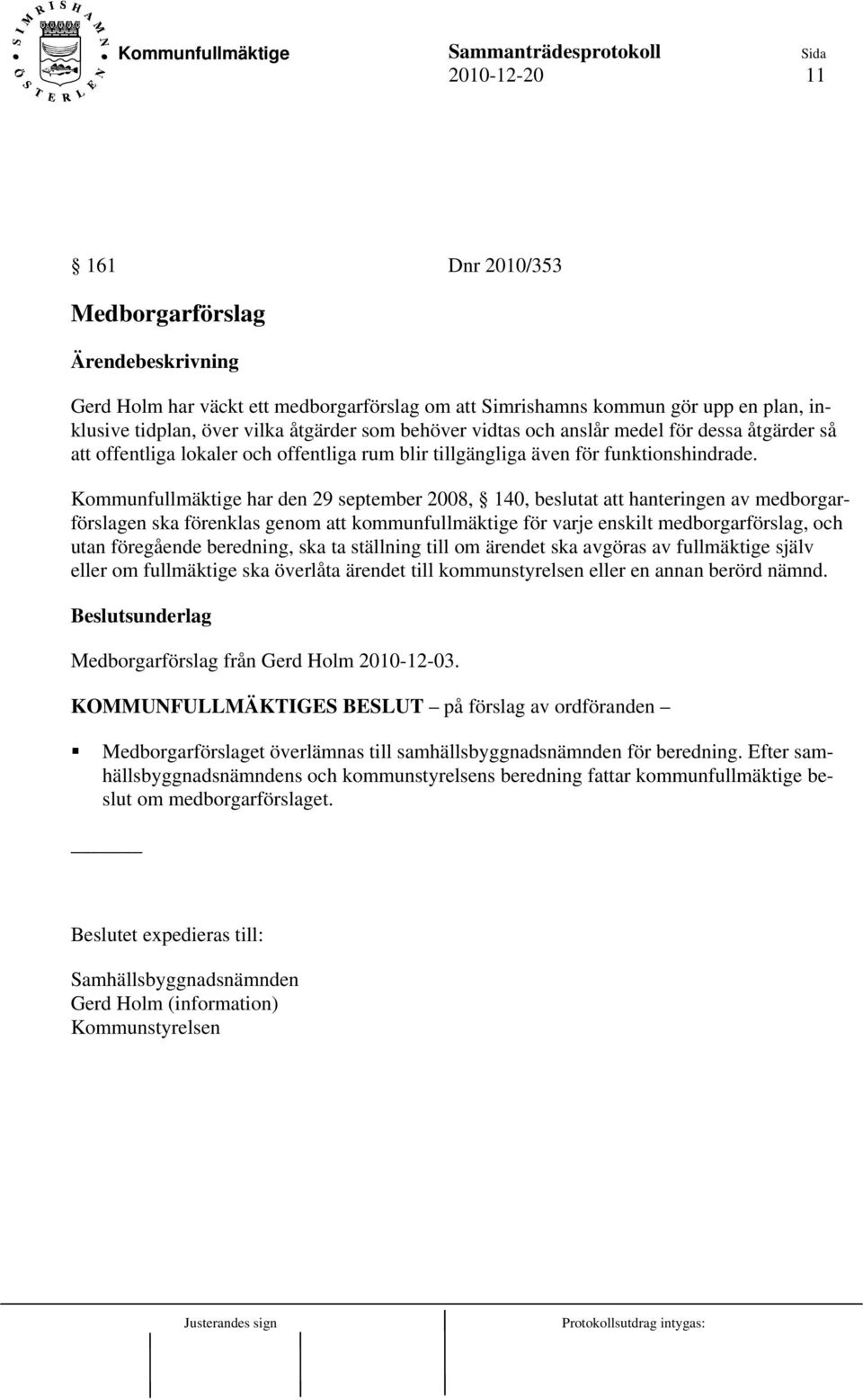 Kommunfullmäktige har den 29 september 2008, 140, beslutat att hanteringen av medborgarförslagen ska förenklas genom att kommunfullmäktige för varje enskilt medborgarförslag, och utan föregående