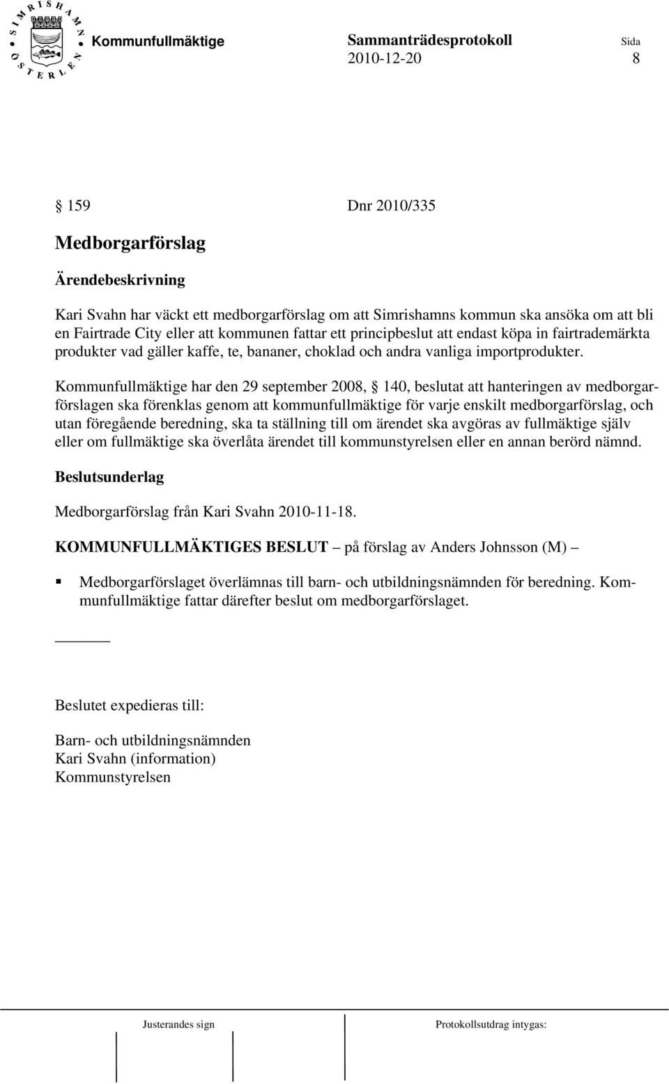 Kommunfullmäktige har den 29 september 2008, 140, beslutat att hanteringen av medborgarförslagen ska förenklas genom att kommunfullmäktige för varje enskilt medborgarförslag, och utan föregående