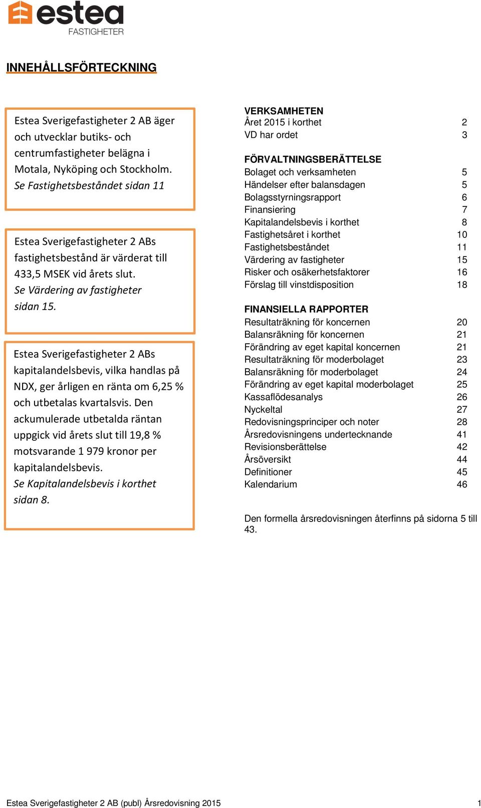 Estea Sverigefastigheter 2 ABs kapitalandelsbevis, vilka handlas på NDX, ger årligen en ränta om 6,25 % och utbetalas kvartalsvis.