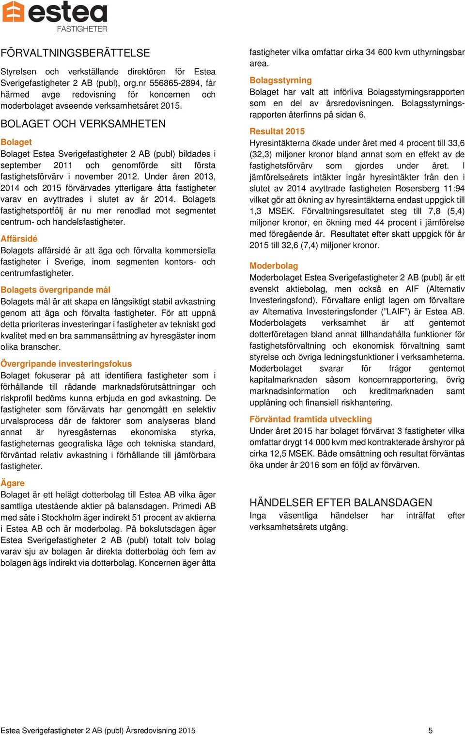 BOLAGET OCH VERKSAMHETEN Bolaget Bolaget Estea Sverigefastigheter 2 AB (publ) bildades i september 2011 och genomförde sitt första fastighetsförvärv i november 2012.