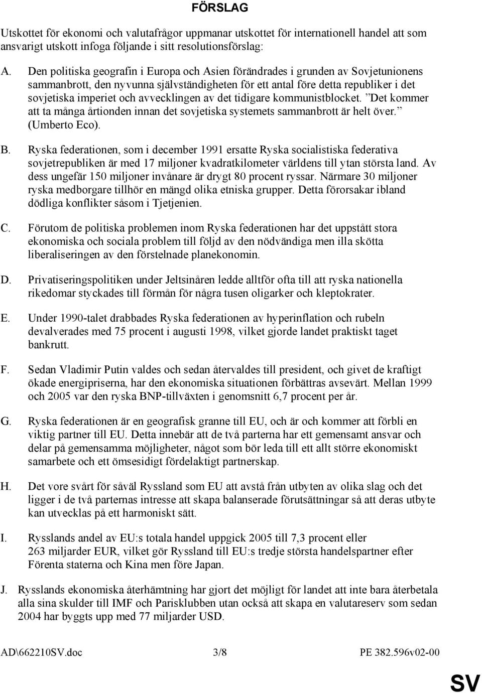 avvecklingen av det tidigare kommunistblocket. Det kommer att ta många årtionden innan det sovjetiska systemets sammanbrott är helt över. (Umberto Eco). B.