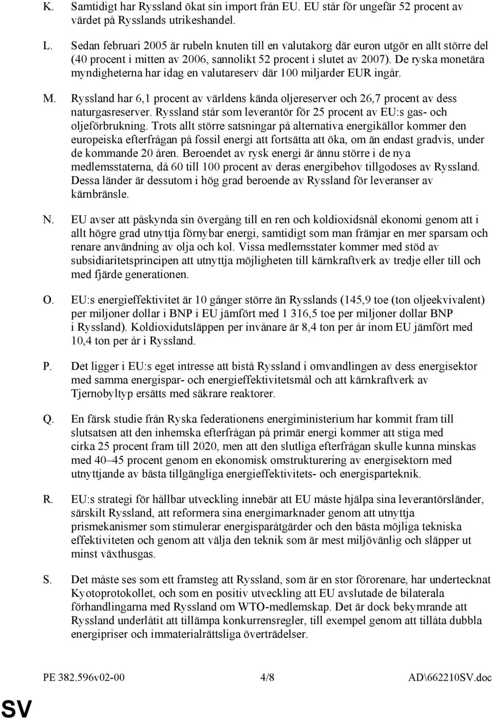 De ryska monetära myndigheterna har idag en valutareserv där 100 miljarder EUR ingår. M. Ryssland har 6,1 procent av världens kända oljereserver och 26,7 procent av dess naturgasreserver.