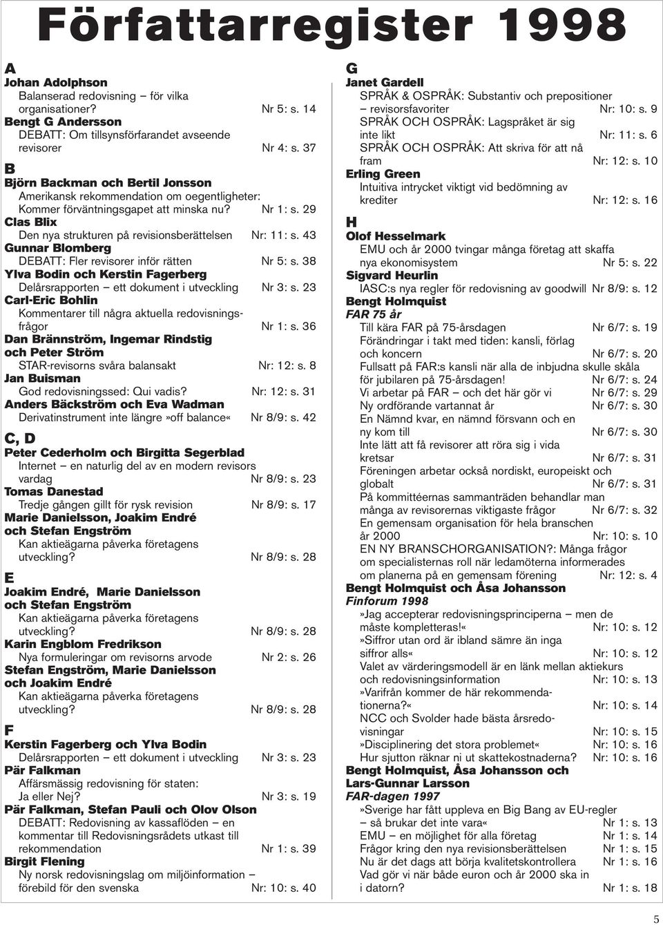 43 Gunnar Blomberg DEBATT: Fler revisorer inför rätten Nr 5: s. 38 Ylva Bodin och Kerstin Fagerberg Delårsrapporten ett dokument i utveckling Nr 3: s.