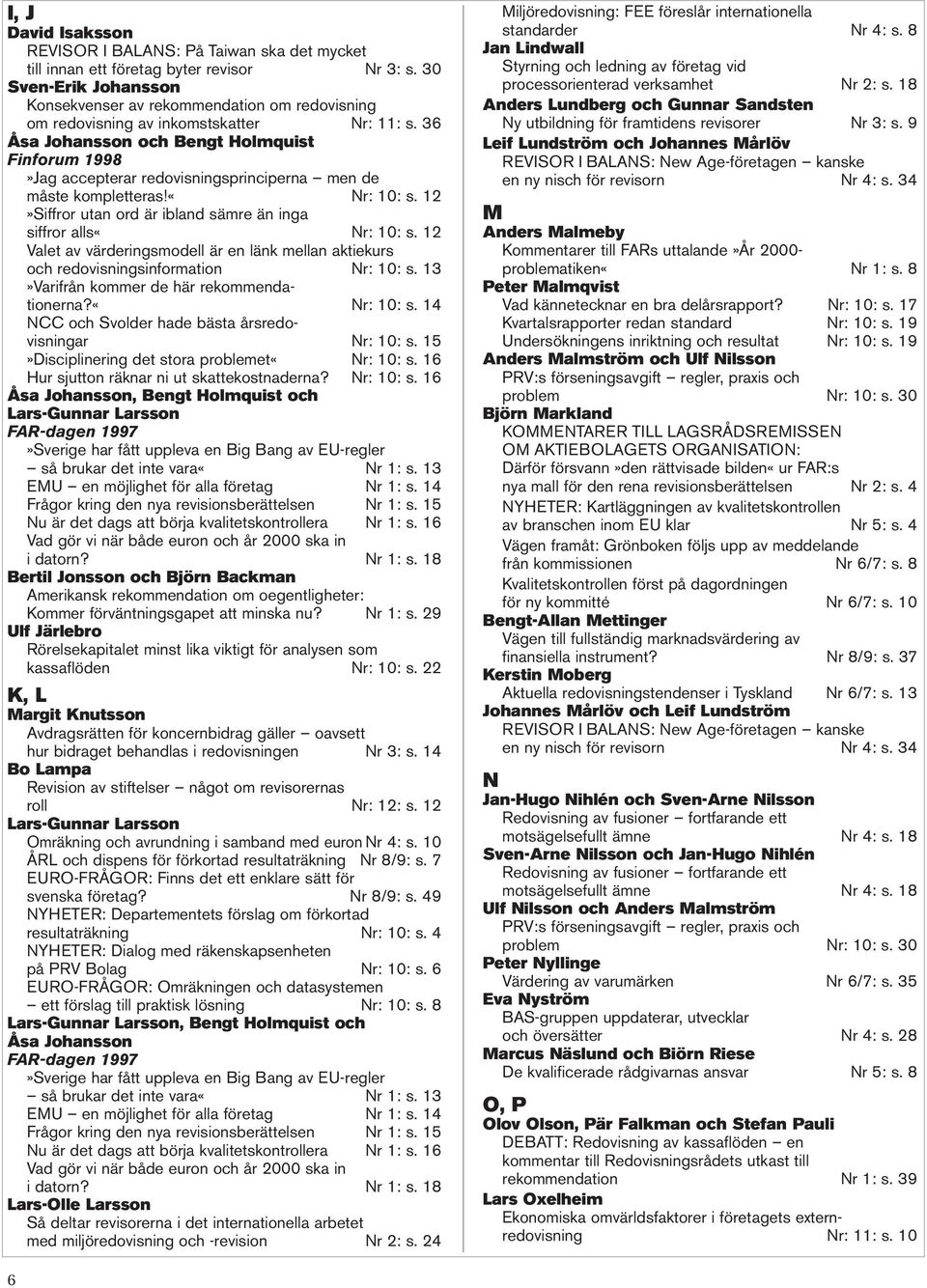 36 Åsa Johansson och Bengt Holmquist Finforum 1998»Jag accepterar redovisningsprinciperna men de måste kompletteras!«nr: 10: s. 12»Siffror utan ord är ibland sämre än inga siffror alls«nr: 10: s.