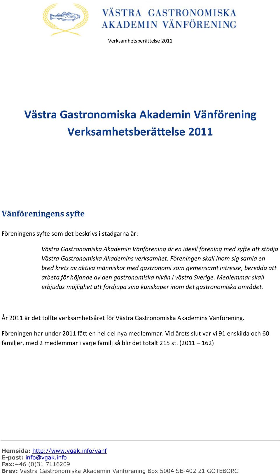 Föreningen skall inom sig samla en bred krets av aktiva människor med gastronomi som gemensamt intresse, beredda att arbeta för höjande av den gastronomiska nivån i västra Sverige.