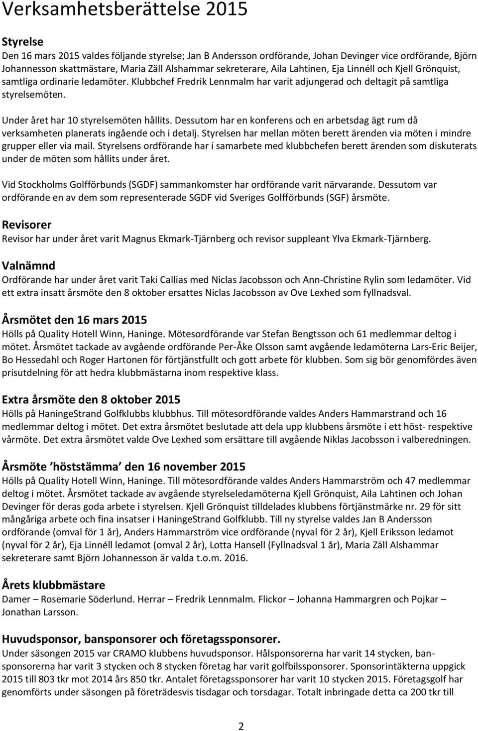 Under året har 10 styrelsemöten hållits. Dessutom har en konferens och en arbetsdag ägt rum då verksamheten planerats ingående och i detalj.